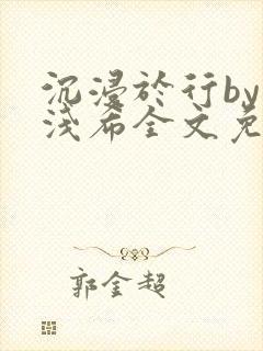 沉浸于行by顾浅希全文免费阅读笔趣阁封面