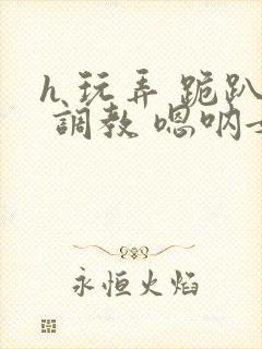 h 玩弄 跪趴 调教 嗯呐女友