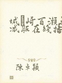 城ヶ崎百濑无删减版在线播放