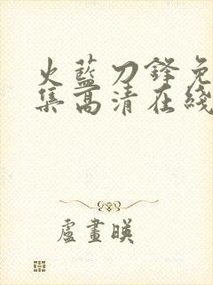 火蓝刀锋免费全集高清在线观看