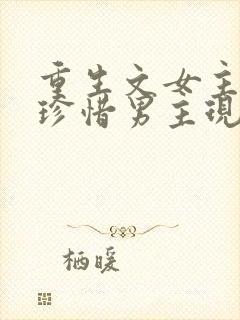 重生文女主后悔珍惜男主现言宠文