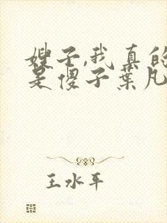 嫂子,我真的不是傻子叶凡免费阅读