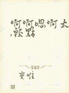 啊啊嗯啊太深了,轻点封面