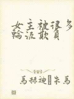 女主被很多男人轮流欺负