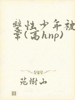 双性少年被c日常(高hnp)