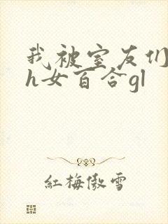 我被室友们强了h女百合gl