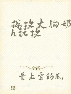 总攻大胸奶汁高h玩攻