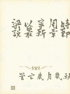 梁以宁周时聿小说最新章节免费阅读