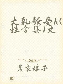 大乳骚受h(双性合集)文