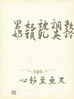 男奴被调教折磨奶头乳夹铃铛小说封面