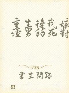 重生后我嫁给了渣男的死对头在线