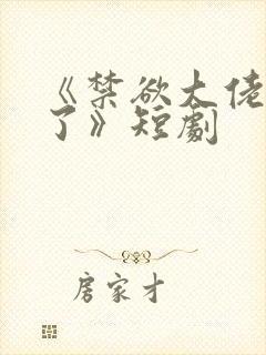 《禁欲大佬沦陷了》短剧