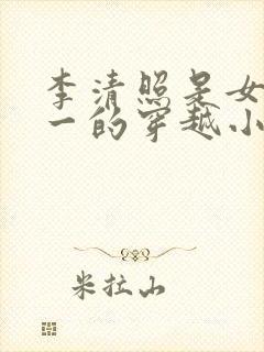 李清照是女主之一的穿越小说