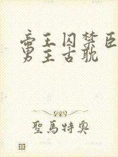 帝王囚禁臣子双男主古耽