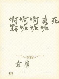 啊啊啊爽死了快点呃呃呃