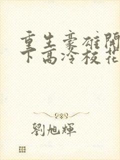 重生豪雄开局拿下高冷校花小说