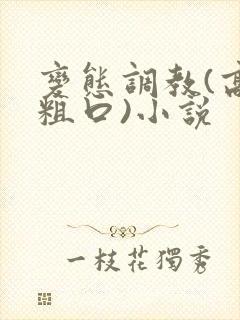 变态调教(高h粗口)小说