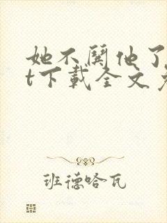 她不哄他了txt下载全文免费下载