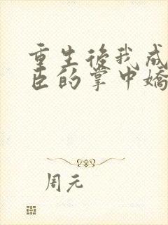 重生后我成了权臣的掌中娇小说免费阅读