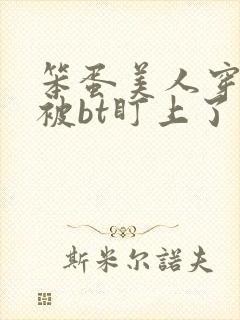 笨蛋美人穿书后被bt盯上了最新章节