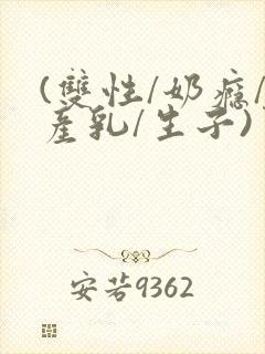 (双性/奶瘾/产乳/生子)男子