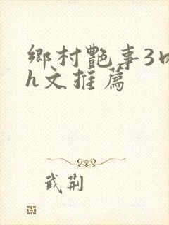 乡村艳事3肉辣h文推荐