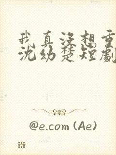 我真没想重生啊沈幼楚短剧