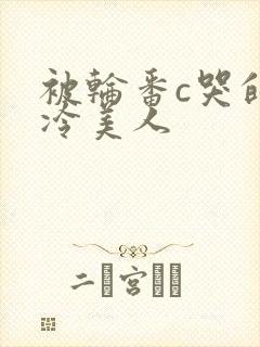 被轮番c哭的清冷美人