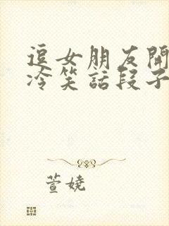 逗女朋友开心的冷笑话段子