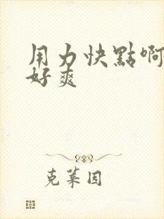 用力快点啊啊啊好爽