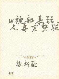 w被部长玩弄的人妻完整版封面