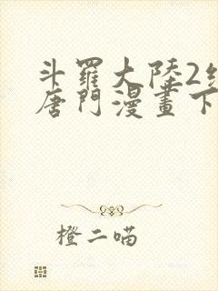 斗罗大陆2绝世唐门漫画下拉式六漫画