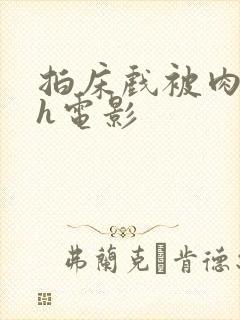 拍床戏被肉h高h电影