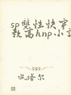 sp双性快穿调教高hnp小说海棠