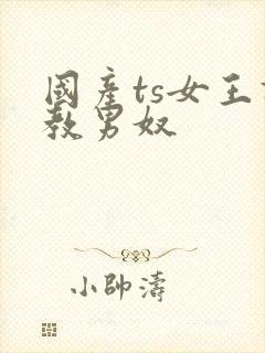 国产ts女王调教男奴