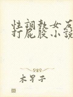 性调教女友sp打屁股小说