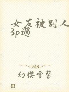 女友被别人调教3p过