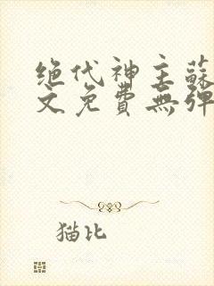 绝代神主苏莫全文免费无弹窗阅读