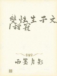 双性生子文1v1甜宠