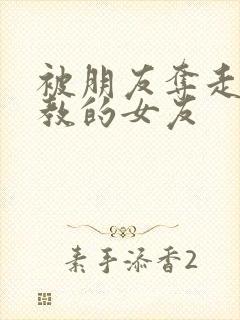 被朋友夺走并调教的女友