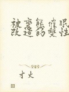 被变态催眠调教改造的双性