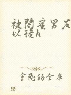 被闺蜜男友上错以后h