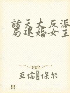 诸天大反派之开局退婚女主之