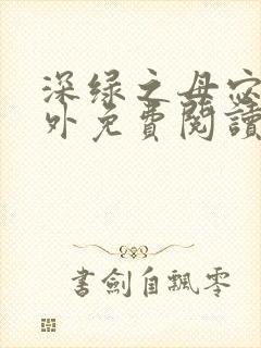 深绿之母宓姐番外免费阅读笔趣阁