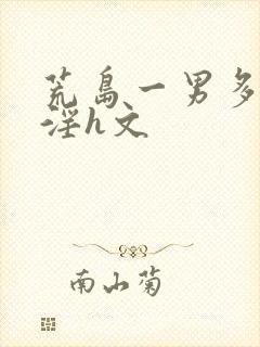 荒岛一男多女乱淫h文