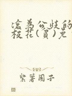 沧为公歧的清纯校花(贫)免费阅读