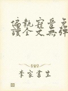 偏执宠爱免费阅读全文无弹窗