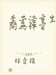 李子浩重生笔趣阁无弹窗