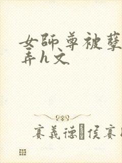 女师尊被孽徒玩弄h文