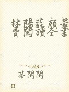 林阳苏颜最新免费阅读全书